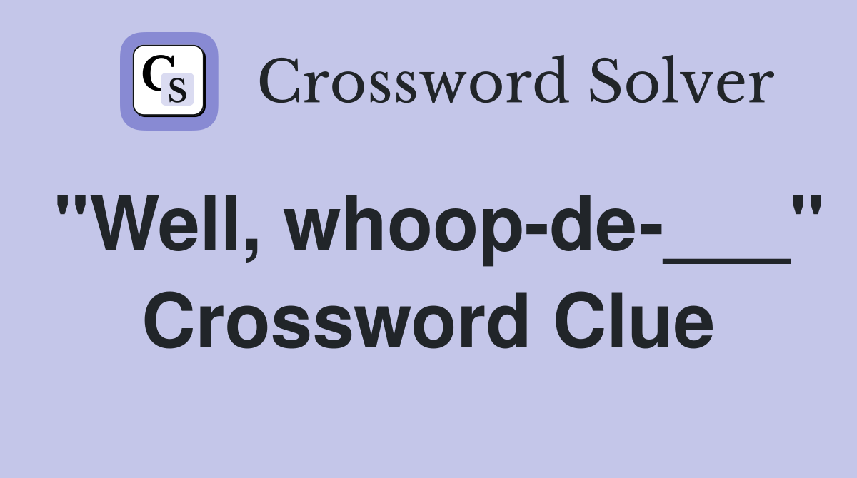 "Well, whoopde___" Crossword Clue Answers Crossword Solver